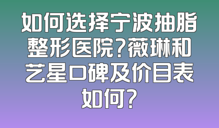 如何选择宁波抽脂整形医院？薇琳和艺星口碑及价目表如何？