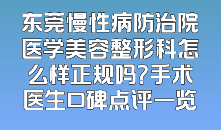东莞慢性病防治院医学美容整形科怎么样正规吗？手术医生口碑点评一览