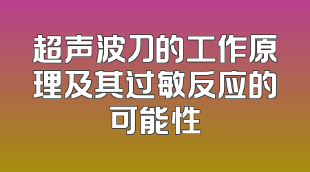 超声波刀的工作原理及其过敏反应的可能性