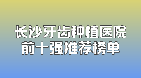 长沙牙齿种植医院前十强推荐榜单