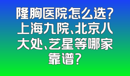 隆胸医院怎么选？上海九院、北京八大处、艺星等哪家靠谱？