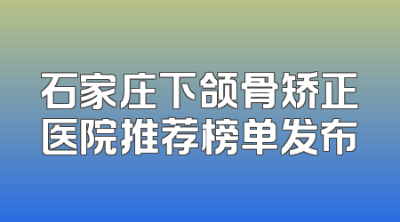 石家庄下颌骨矫正医院推荐榜单发布