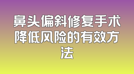 鼻头偏斜修复手术降低风险的有效方法