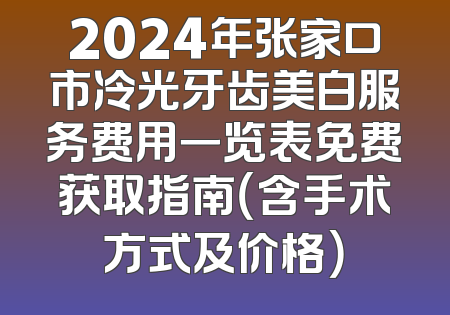 2024年张家口市冷光牙齿美白服务费用一览表免费获取指南（含手术方式及价格）