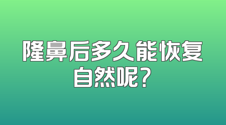 隆鼻后多久能恢复自然呢？