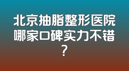 北京抽脂整形医院哪家口碑实力不错？