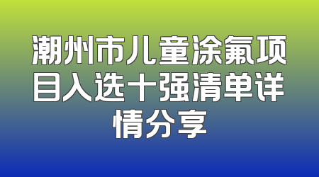 潮州市儿童涂氟项目入选十强清单详情分享