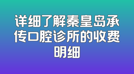 详细了解秦皇岛承传口腔诊所的收费明细
