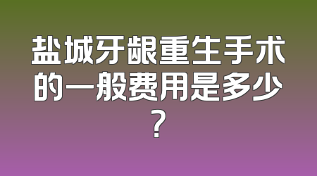 盐城牙龈重生手术的一般费用是多少？