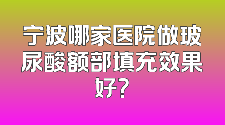 宁波哪家医院做玻尿酸额部填充效果好？