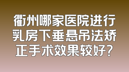 衢州哪家医院进行乳房下垂悬吊法矫正手术效果较好？