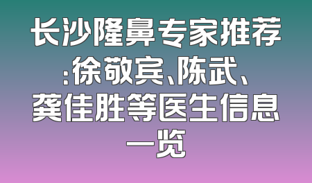 长沙隆鼻专家推荐：徐敬宾、陈武、龚佳胜等医生信息一览