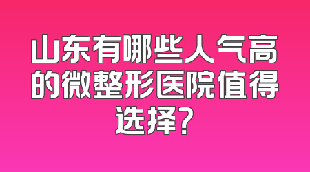 山东有哪些人气高的微整形医院值得选择？