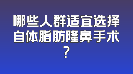 哪些人群适宜选择自体脂肪隆鼻手术？