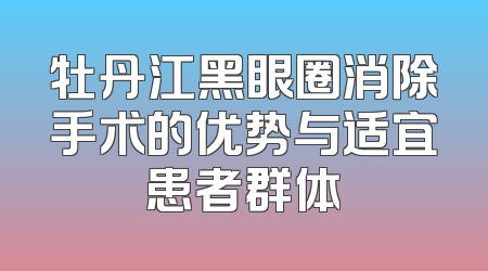 牡丹江黑眼圈消除手术的优势与适宜患者群体