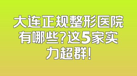 大连正规整形医院有哪些？这5家实力超群！