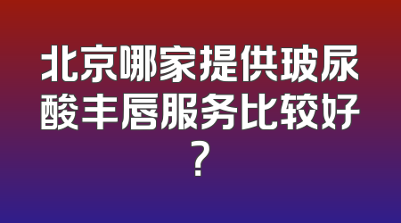 北京哪家提供玻尿酸丰唇服务比较好？