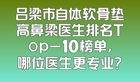 吕梁市自体软骨垫高鼻梁医生排名Top_10榜单，哪位医生更专业？