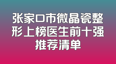 张家口市微晶瓷整形上榜医生前十强推荐清单