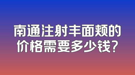 南通注射丰面颊的价格需要多少钱？