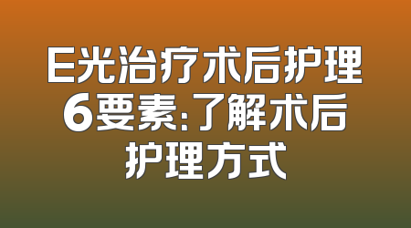 E光治疗术后护理6要素：了解术后护理方式