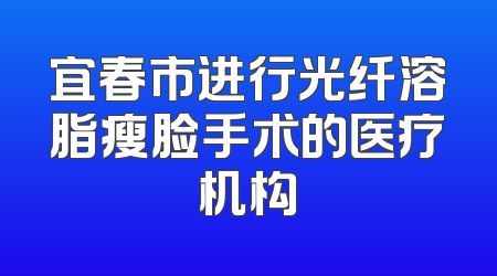 宜春市进行光纤溶脂瘦脸手术的医疗机构