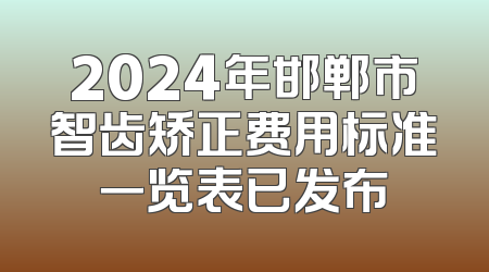 2024年邯郸市智齿矫正费用标准一览表已发布