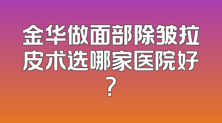金华做面部除皱拉皮术选哪家医院好？