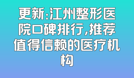 更新：江州整形医院口碑排行，推荐值得信赖的医疗机构