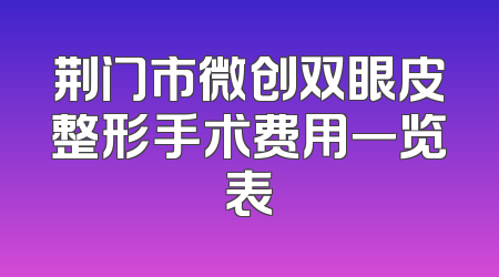荆门市微创双眼皮整形手术费用一览表