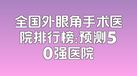 全国外眼角手术医院排行榜：预测50强医院