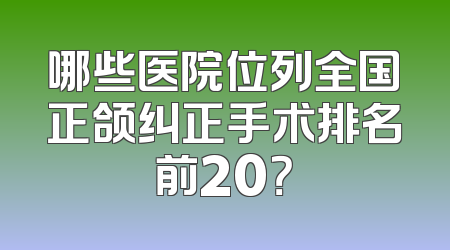 哪些医院位列全国正颌纠正手术排名前20？