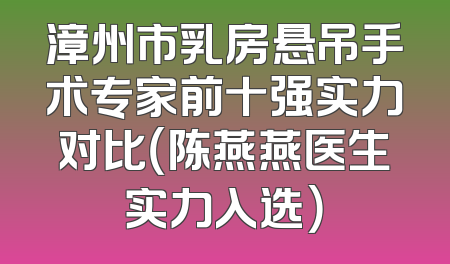 漳州市乳房悬吊手术专家前十强实力对比（陈燕燕医生实力入选）