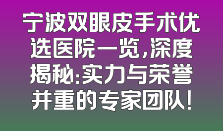 宁波双眼皮手术优选医院一览，深度揭秘：实力与荣誉并重的专家团队！