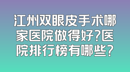 江州双眼皮手术哪家医院做得好？医院排行榜有哪些？