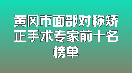 黄冈市面部对称矫正手术专家前十名榜单
