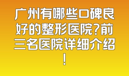 广州有哪些口碑良好的整形医院？前三名医院详细介绍！
