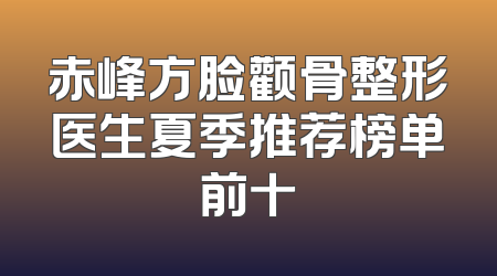 赤峰方脸颧骨整形医生夏季推荐榜单前十
