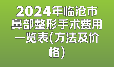 2024年临沧市鼻部整形手术费用一览表（方法及价格）