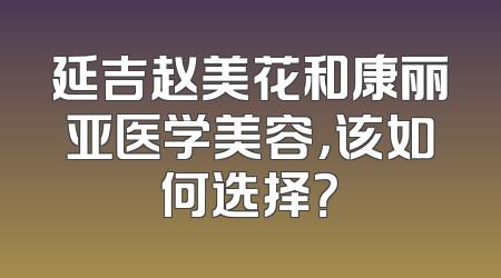 延吉赵美花和康丽亚医学美容，该如何选择？