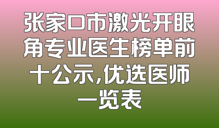 张家口市激光开眼角专业医生榜单前十公示，优选医师一览表