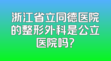 浙江省立同德医院的整形外科是公立医院吗？