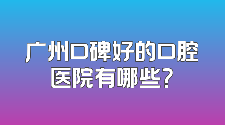广州口碑好的口腔医院有哪些？