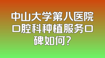 中山大学第八医院口腔科种植服务口碑如何？