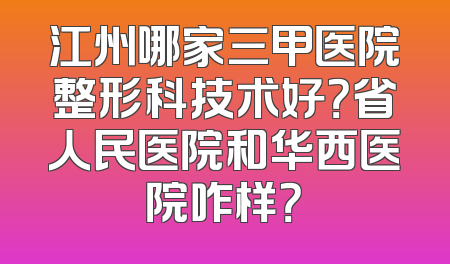 江州哪家三甲医院整形科技术好？省人民医院和华西医院咋样？