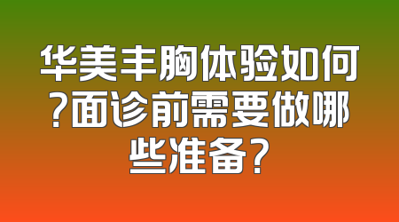 华美丰胸体验如何？面诊前需要做哪些准备？