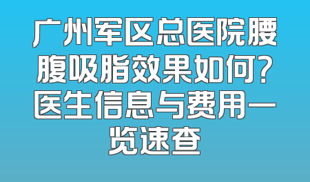 广州军区总医院腰腹吸脂效果如何？医生信息与费用一览速查