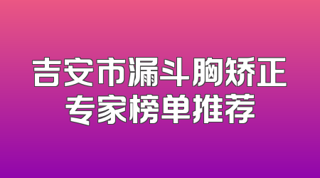 吉安市漏斗胸矫正专家榜单推荐