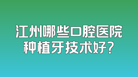江州哪些口腔医院种植牙技术好？
