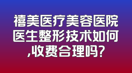 禧美医疗美容医院医生整形技术如何，收费合理吗？
